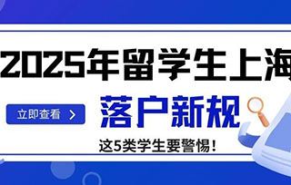 落戶放寬｜2025年留學生上海落戶新規——新增至191所大學畢業生可直接落戶！但這5類留學生慘